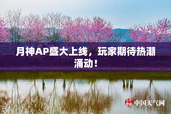 月神AP盛大上线，玩家期待热潮涌动！