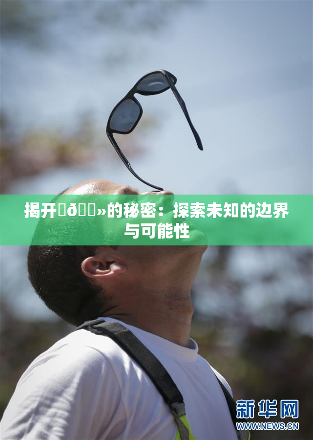 揭开‌🐻的秘密：探索未知的边界与可能性