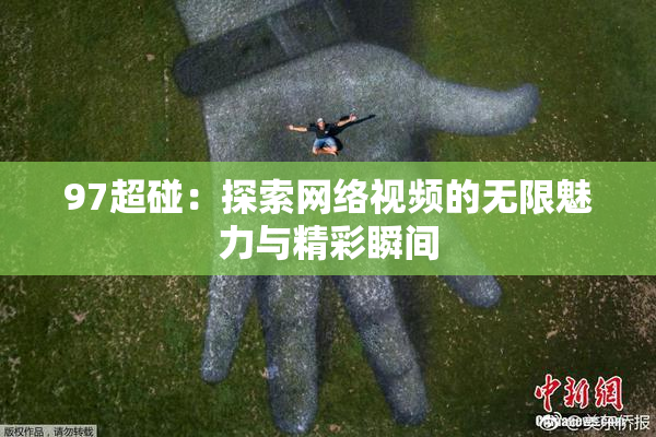 97超碰：探索网络视频的无限魅力与精彩瞬间