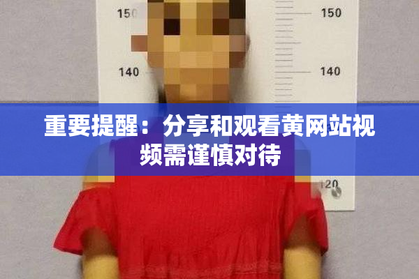 重要提醒：分享和观看黄网站视频需谨慎对待