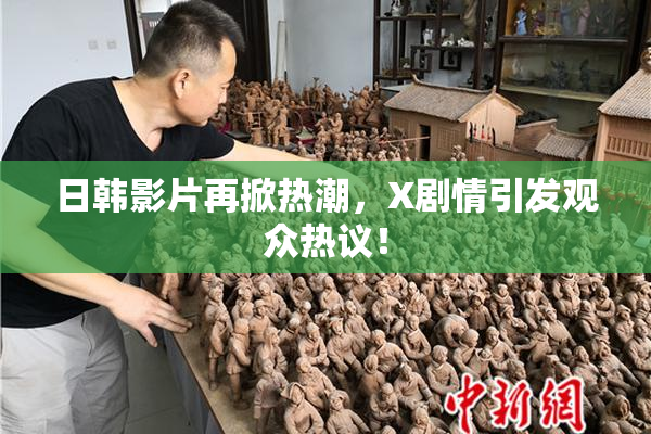 日韩影片再掀热潮，X剧情引发观众热议！