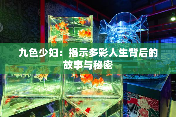九色少妇：揭示多彩人生背后的故事与秘密