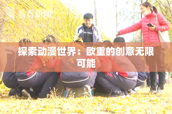 探索动漫世界：欧重的创意无限可能