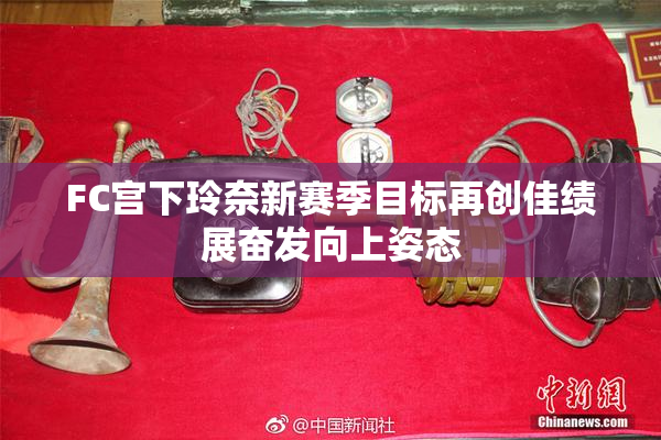 FC宫下玲奈新赛季目标再创佳绩展奋发向上姿态