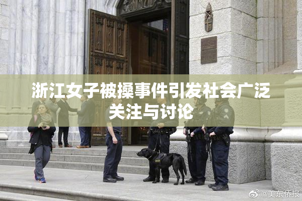 浙江女子被搡事件引发社会广泛关注与讨论