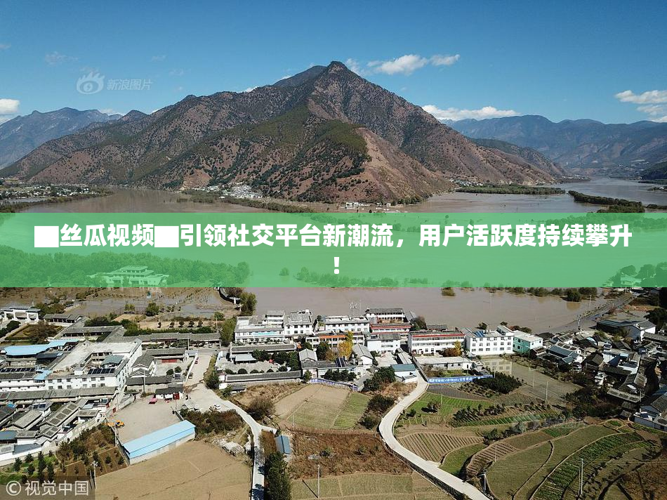 ▇丝瓜视频▇引领社交平台新潮流，用户活跃度持续攀升！