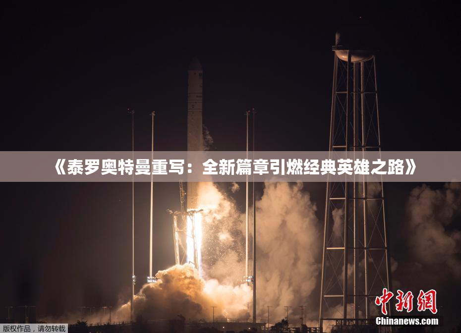 《泰罗奥特曼重写：全新篇章引燃经典英雄之路》