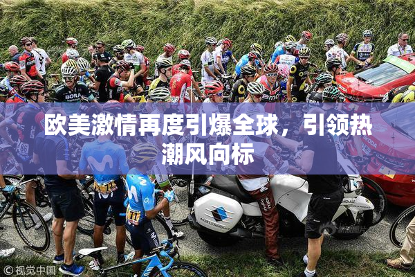 欧美激情再度引爆全球，引领热潮风向标