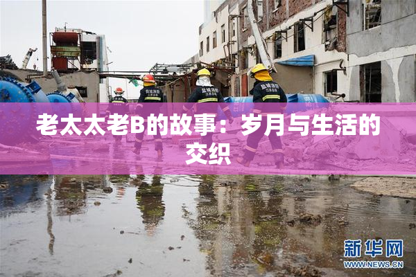 老太太老B的故事：岁月与生活的交织