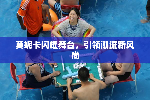 莫妮卡闪耀舞台，引领潮流新风尚