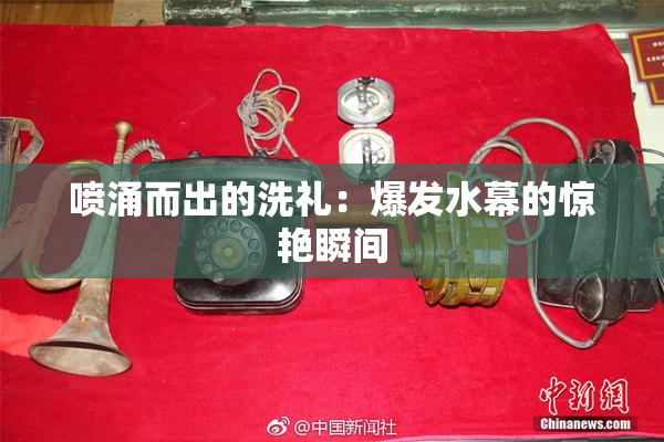喷涌而出的洗礼：爆发水幕的惊艳瞬间