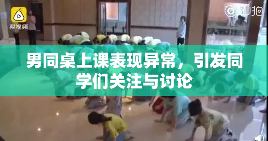 男同桌上课表现异常，引发同学们关注与讨论