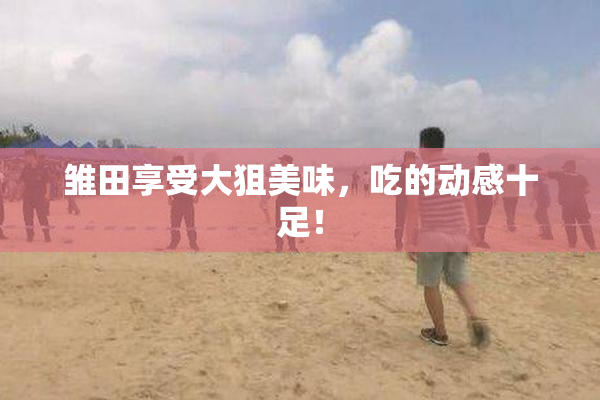 雏田享受大狙美味，吃的动感十足！