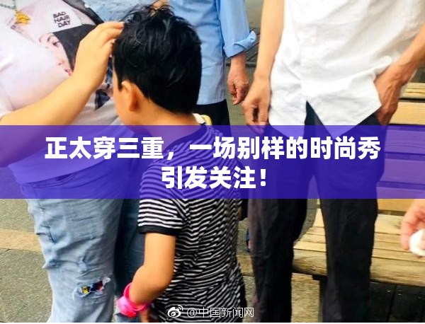 正太穿三重，一场别样的时尚秀引发关注！