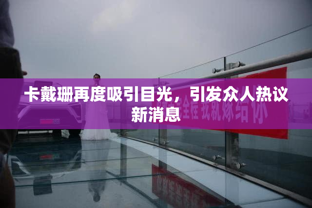 卡戴珊再度吸引目光，引发众人热议新消息