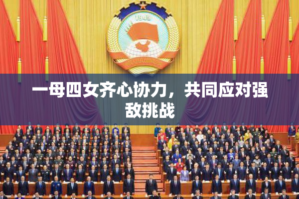 一母四女齐心协力，共同应对强敌挑战