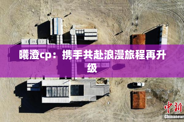 曦澄cp：携手共赴浪漫旅程再升级
