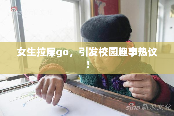 女生拉屎go，引发校园趣事热议！