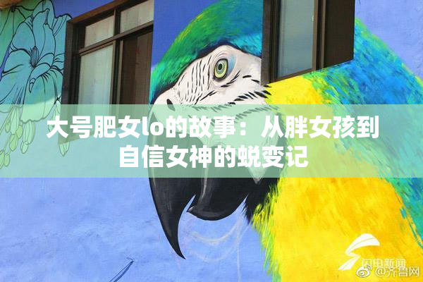 大号肥女lo的故事：从胖女孩到自信女神的蜕变记