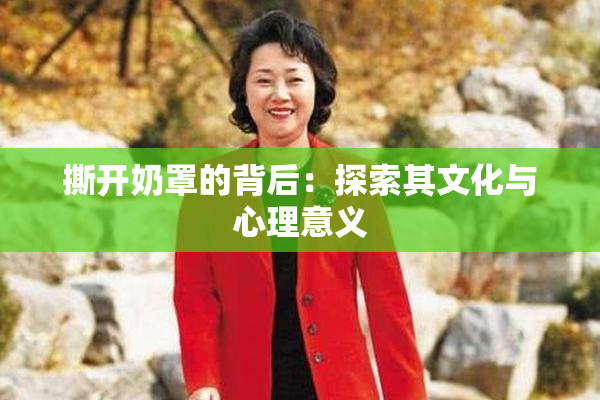 撕开奶罩的背后：探索其文化与心理意义