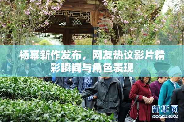 杨幂新作发布，网友热议影片精彩瞬间与角色表现