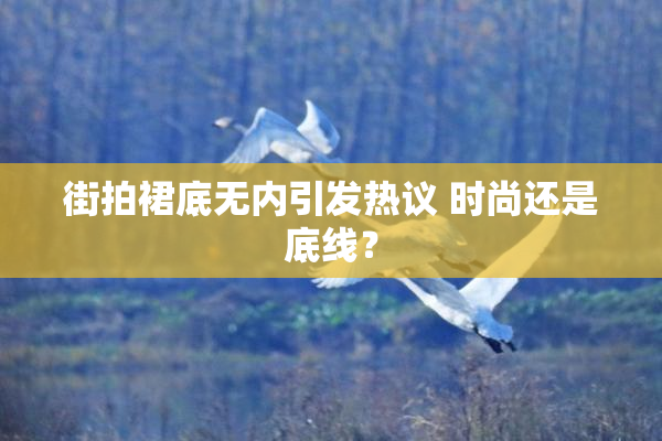 街拍裙底无内引发热议 时尚还是底线？