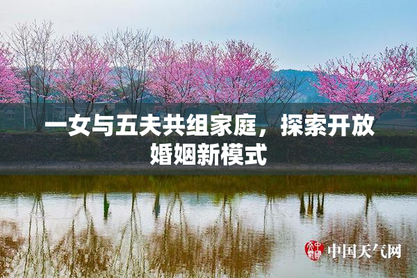 一女与五夫共组家庭，探索开放婚姻新模式