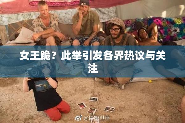 女王跪？此举引发各界热议与关注