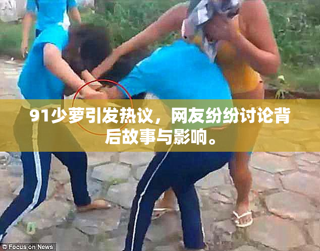 91少萝引发热议，网友纷纷讨论背后故事与影响。