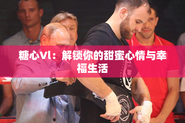 糖心Vl：解锁你的甜蜜心情与幸福生活