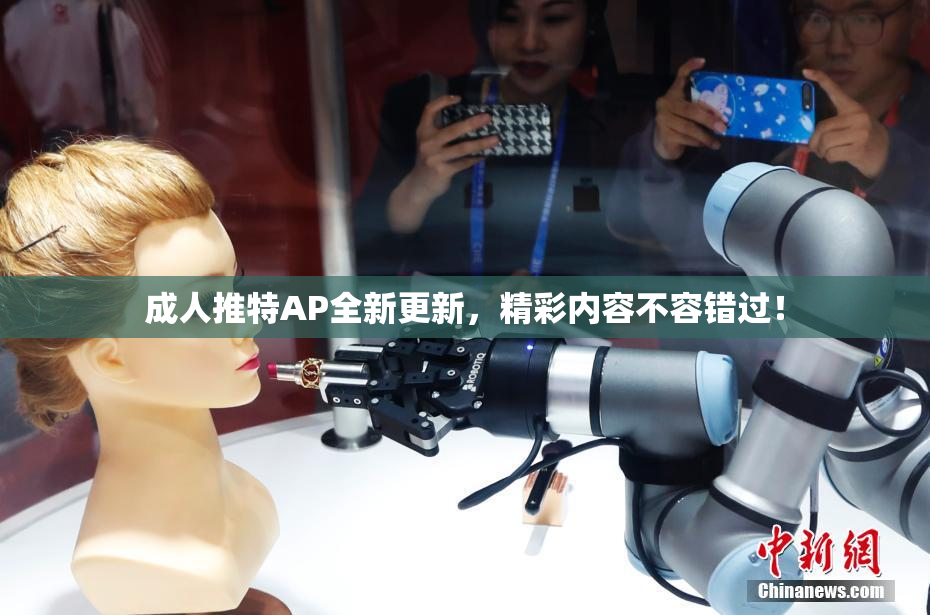 成人推特AP全新更新，精彩内容不容错过！