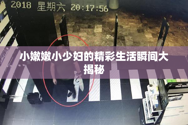 小嫩嫩小少妇的精彩生活瞬间大揭秘