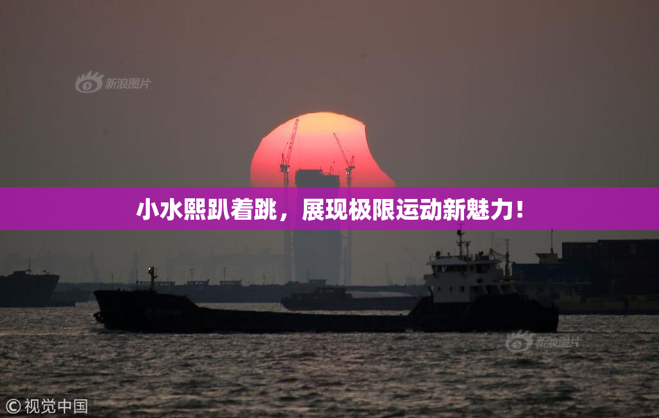 小水熙趴着跳，展现极限运动新魅力！
