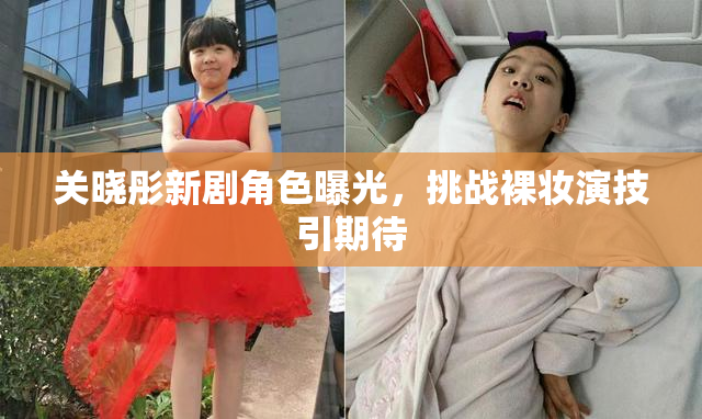 关晓彤新剧角色曝光，挑战裸妆演技引期待