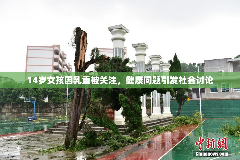 14岁女孩因乳重被关注，健康问题引发社会讨论
