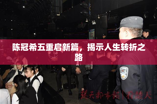 陈冠希五重启新篇，揭示人生转折之路