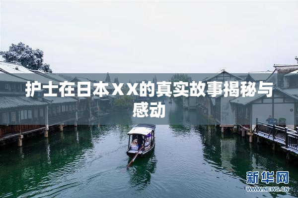护士在日本ⅩX的真实故事揭秘与感动