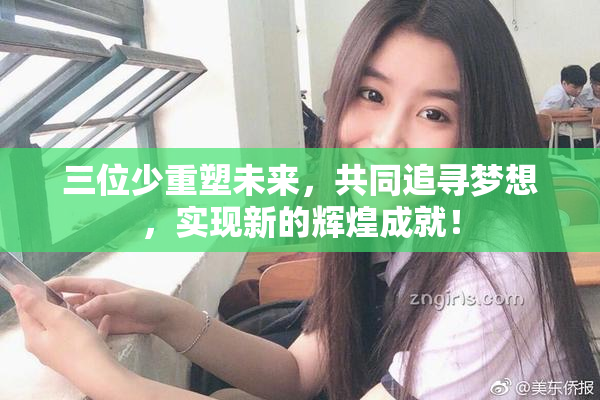三位少重塑未来，共同追寻梦想，实现新的辉煌成就！