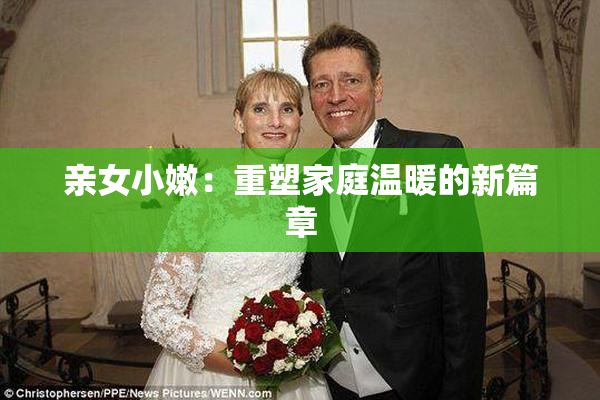 亲女小嫩：重塑家庭温暖的新篇章