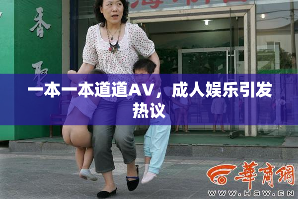 一本一本道道AV，成人娱乐引发热议