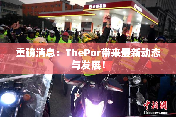 重磅消息：ThePor带来最新动态与发展！
