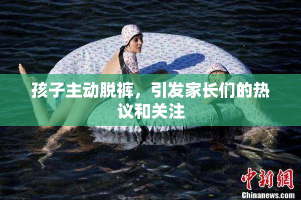 孩子主动脱裤，引发家长们的热议和关注