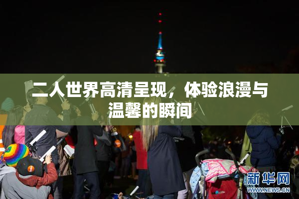 二人世界高清呈现，体验浪漫与温馨的瞬间