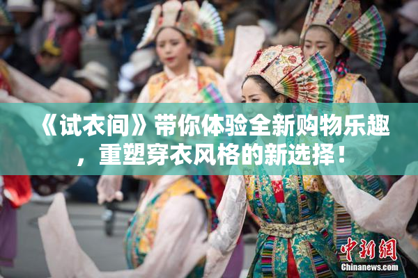 《试衣间》带你体验全新购物乐趣，重塑穿衣风格的新选择！