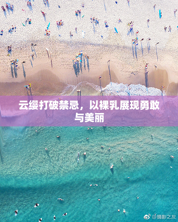 云缨打破禁忌，以裸乳展现勇敢与美丽