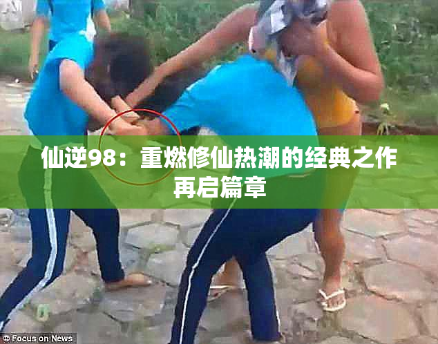仙逆98：重燃修仙热潮的经典之作再启篇章