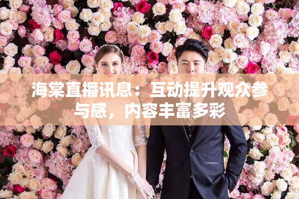 海棠直播讯息：互动提升观众参与感，内容丰富多彩