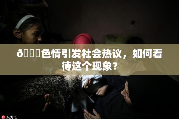 🔞色情引发社会热议，如何看待这个现象？