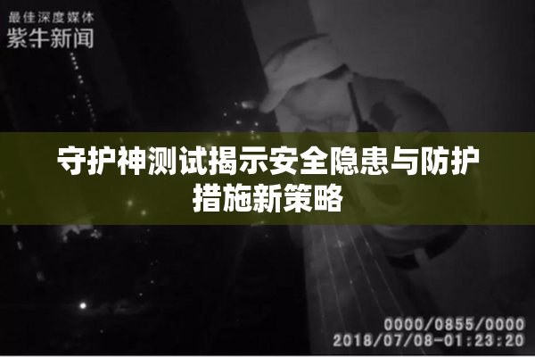 守护神测试揭示安全隐患与防护措施新策略