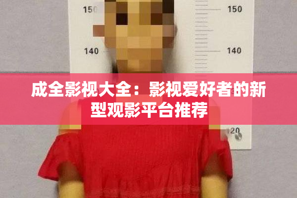 成全影视大全：影视爱好者的新型观影平台推荐